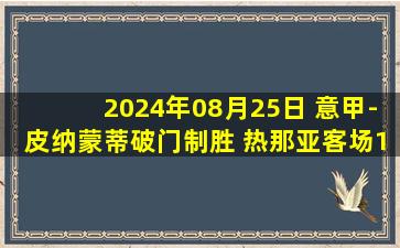 2024年08月25日 意甲-皮纳蒙蒂破门制胜 热那亚客场1-0蒙扎